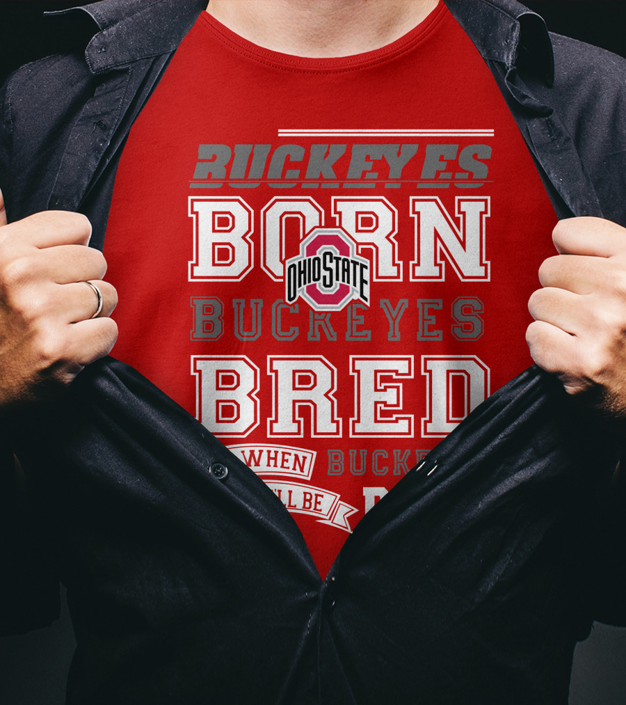 Buckeyes Born Buckeyes Bred Ohio State And When I Die I'll Be Dead T-Shirt