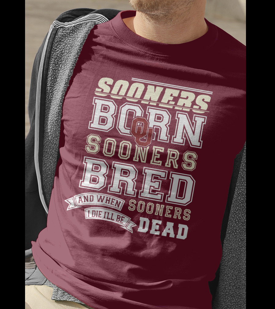 Sooners Born Sooners Bred Sooners And When I Die I'll Be Dead T-Shirt