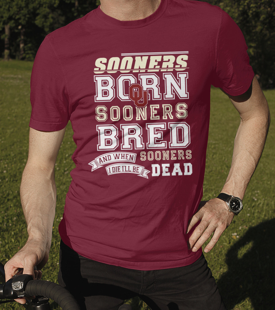 Sooners Born Sooners Bred Sooners And When I Die I'll Be Dead T-Shirt