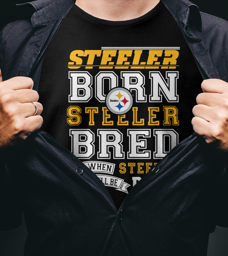 Steeler Born Steeler Bred And When I Die I'll Be Steeler Dead T-Shirt