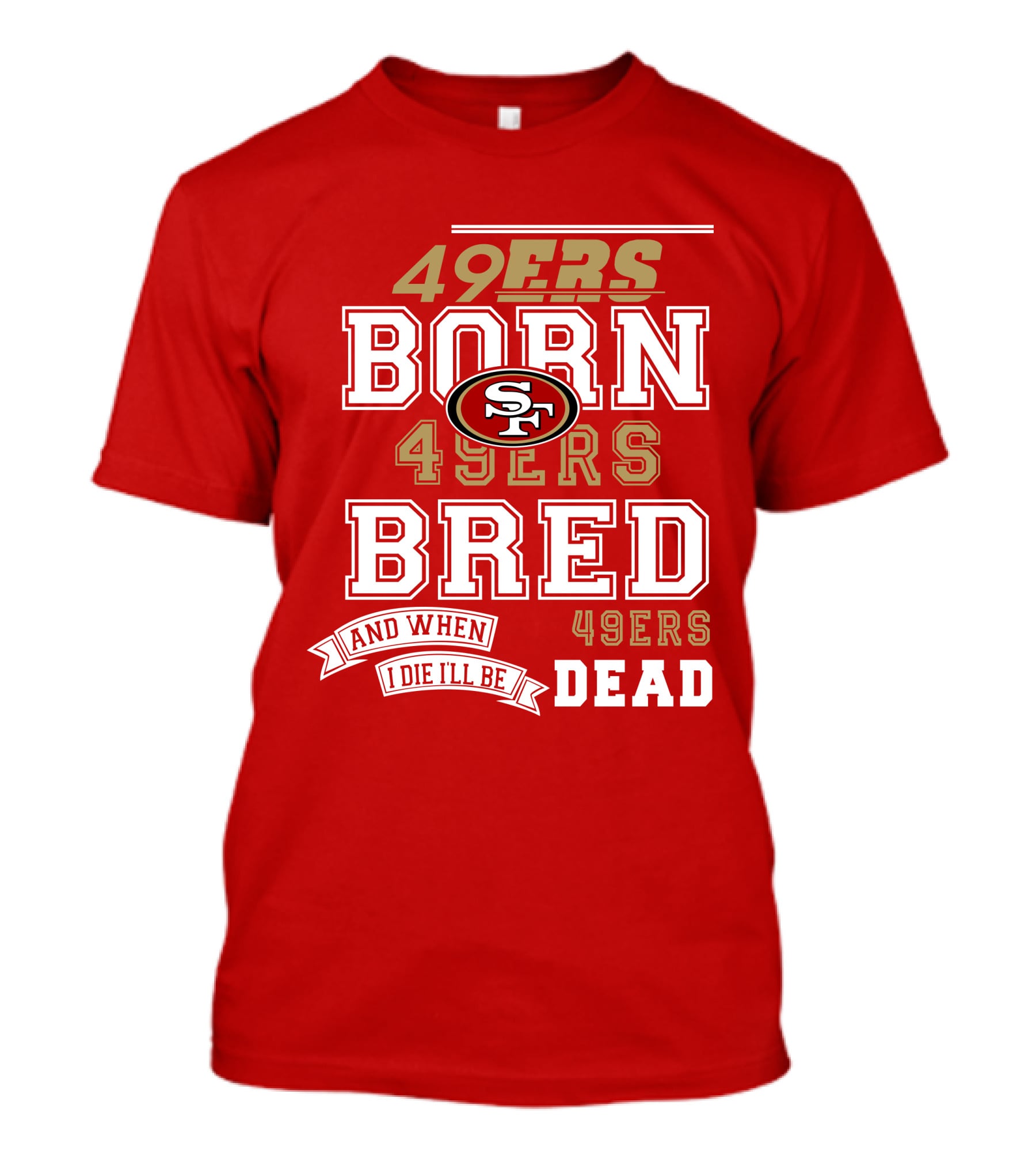 San Francisco 49ers Born 49ers Bred And When I Die I'll Be 49ers Dead T-Shirt