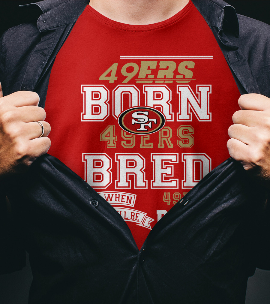 San Francisco 49ers Born 49ers Bred And When I Die I'll Be 49ers Dead T-Shirt