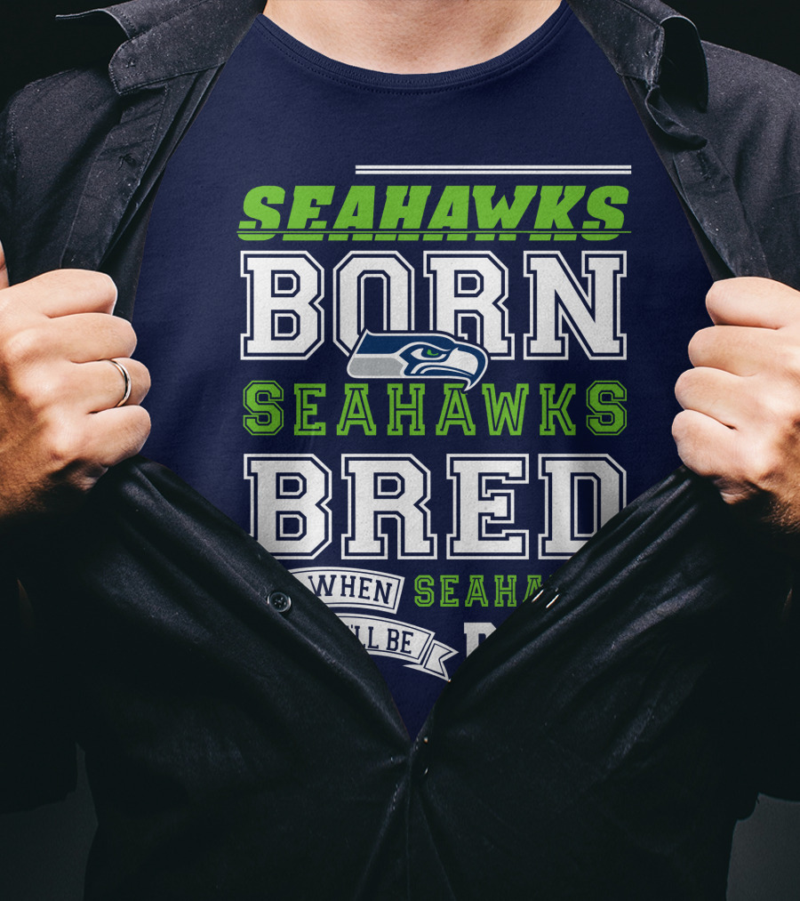 Seattle Seahawks Born Bred And When I Die I'll Be Dead T-Shirt