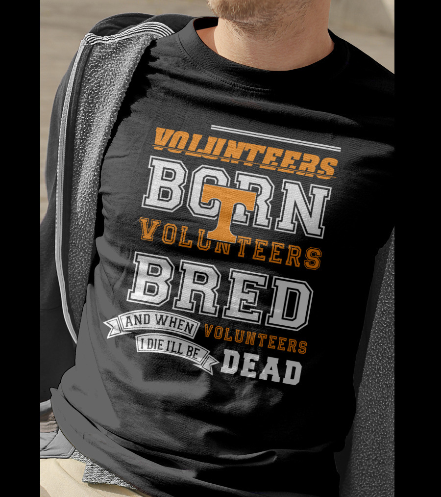 Tennessee Volunteers Born Bred And When I Die I'll Be Dead T-Shirt
