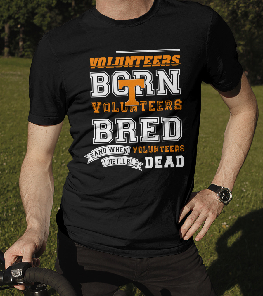 Tennessee Volunteers Born Bred And When I Die I'll Be Dead T-Shirt