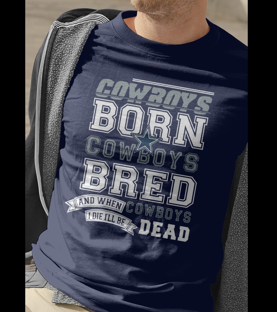 Cowboys Born Cowboys Bred And When I Die I'll Be Dead Cowboys T-Shirt