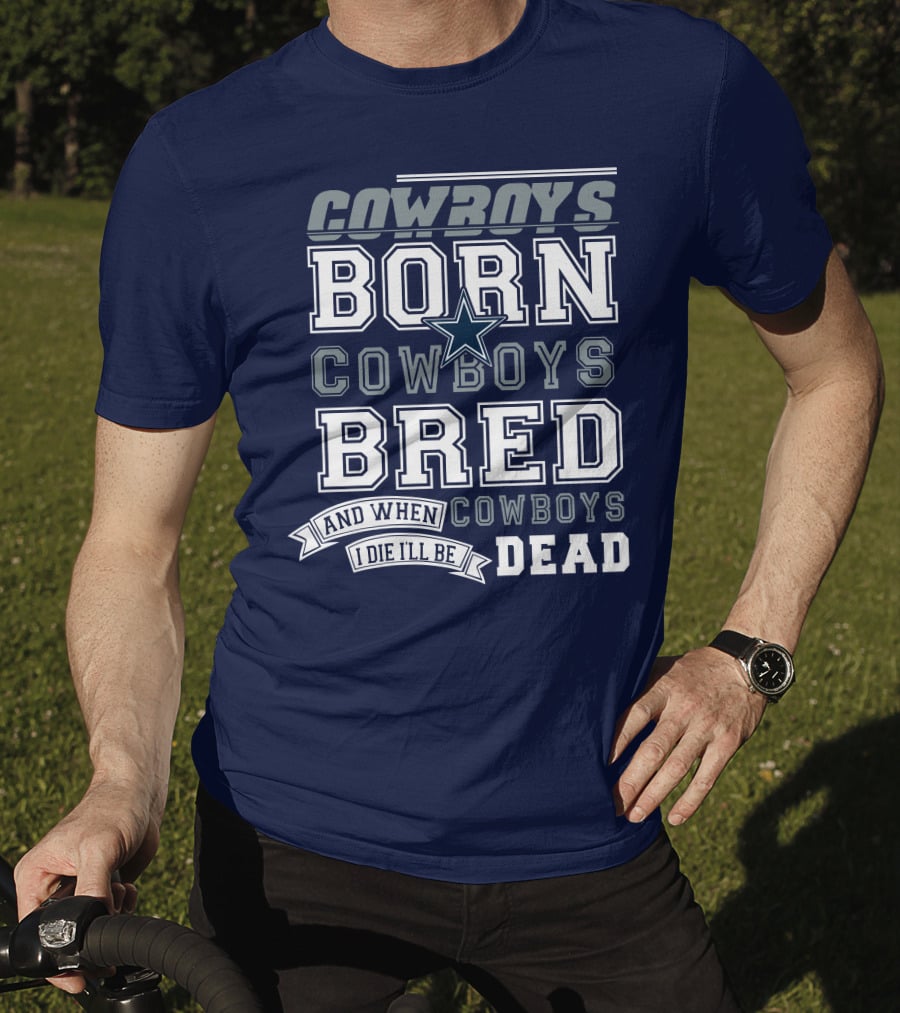 Cowboys Born Cowboys Bred And When I Die I'll Be Dead Cowboys T-Shirt
