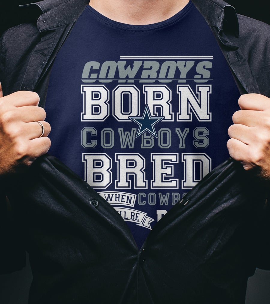 Cowboys Born Cowboys Bred And When I Die I'll Be Dead Cowboys T-Shirt