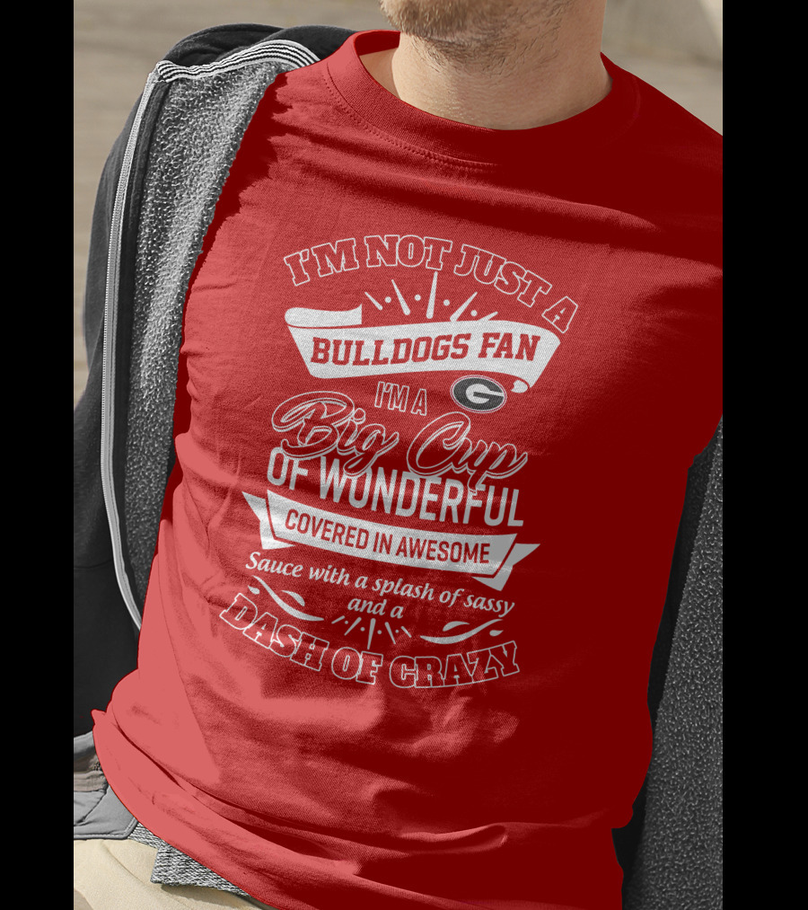 I'm Not Just A Bulldogs Fan I'm A Big Cup Of Wonderful Covered In Awesome Sauce With A Splash Of Sassy And A Dash Of Crazy Georgia Bulldogs T-Shirt