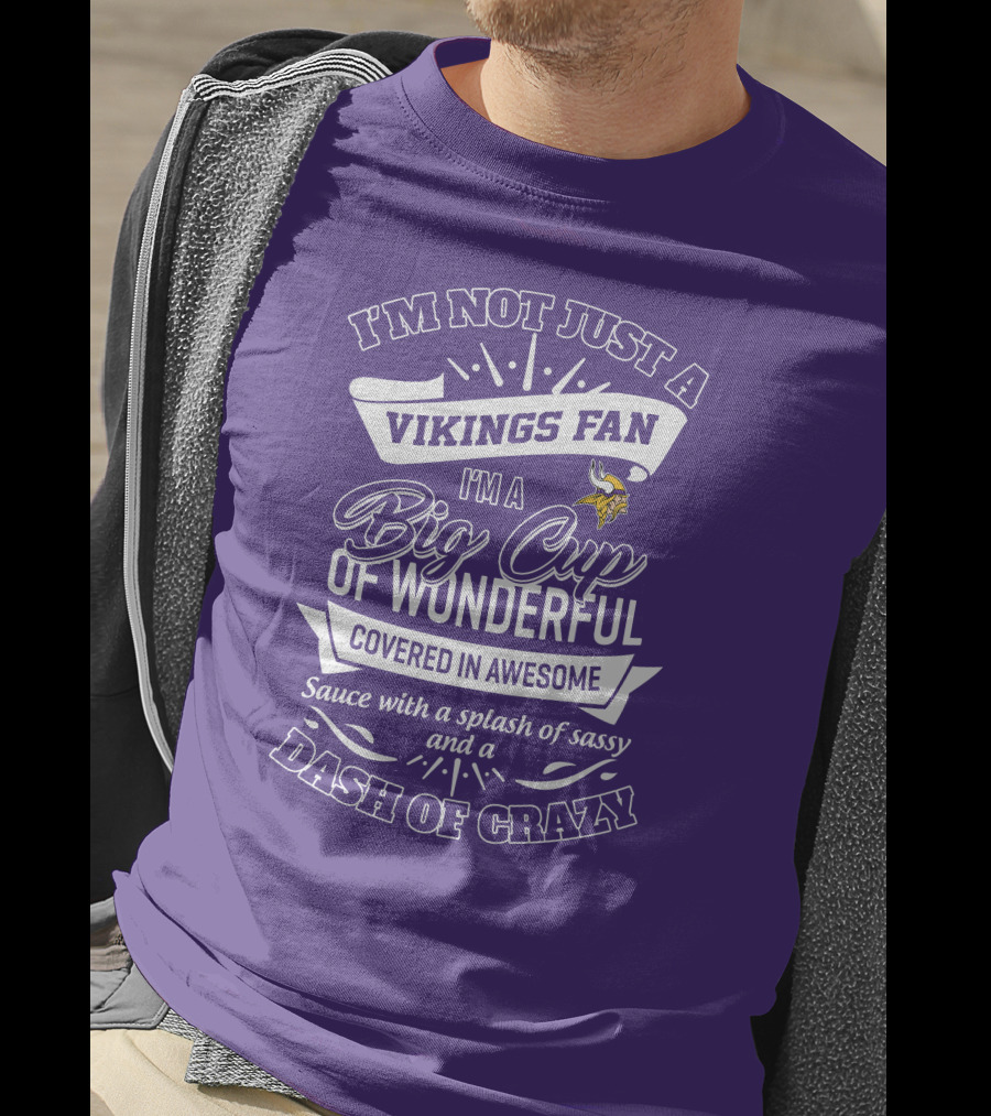 I'm Not Just A Vikings Fan I'm A Big Cup Of Wonderful Covered In Awesome Sauce With A Splash Of Sassy And A Dash Of Crazy T-Shirt