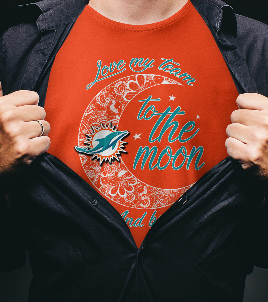 Love My Team Miami Dolphins To The Moon And Back T-Shirt