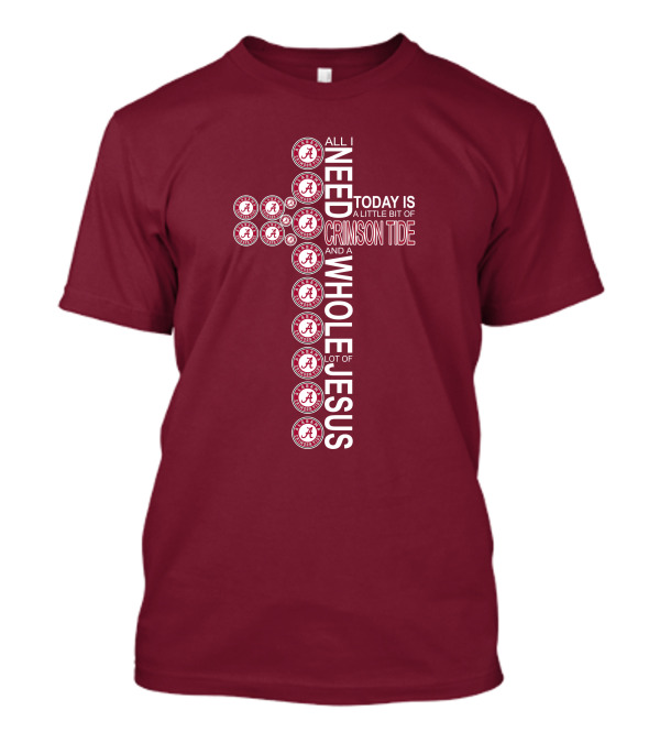 All I Need Today Is A Little Bit Of Crimson Tide Whole Lot Of Jesus Alabama A Cross T-Shirt