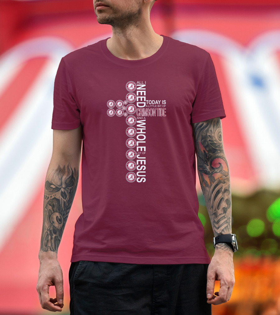 All I Need Today Is A Little Bit Of Crimson Tide Whole Lot Of Jesus Alabama A Cross T-Shirt