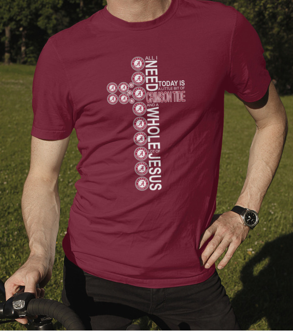 All I Need Today Is A Little Bit Of Crimson Tide Whole Lot Of Jesus Alabama A Cross T-Shirt