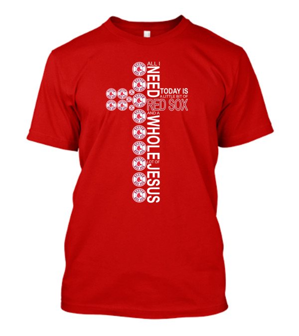 All I Need Today Is A Little Bit Of Boston Red Sox And A Whole Lot Of Jesus T-Shirt