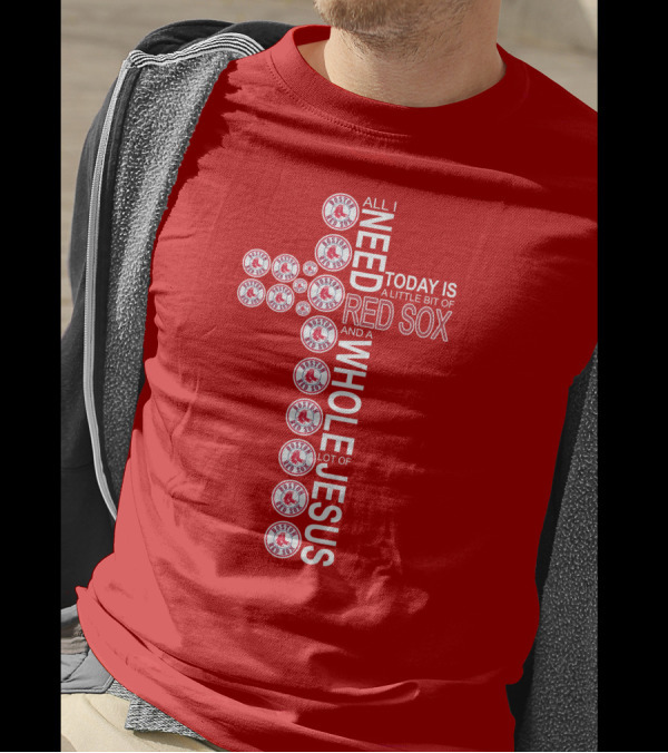 All I Need Today Is A Little Bit Of Boston Red Sox And A Whole Lot Of Jesus T-Shirt