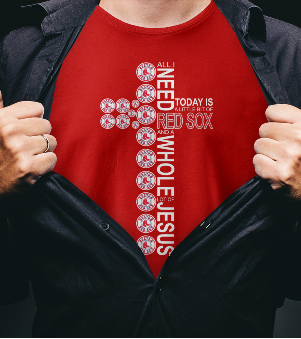 All I Need Today Is A Little Bit Of Boston Red Sox And A Whole Lot Of Jesus T-Shirt