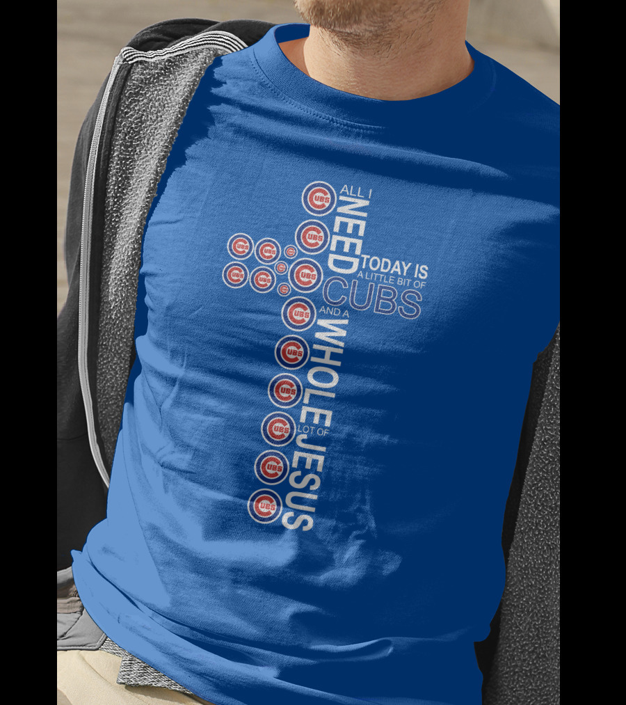 All I Need Today Is A Little Bit Of Cubs And A Whole Lot Of Jesus Cub T-Shirt