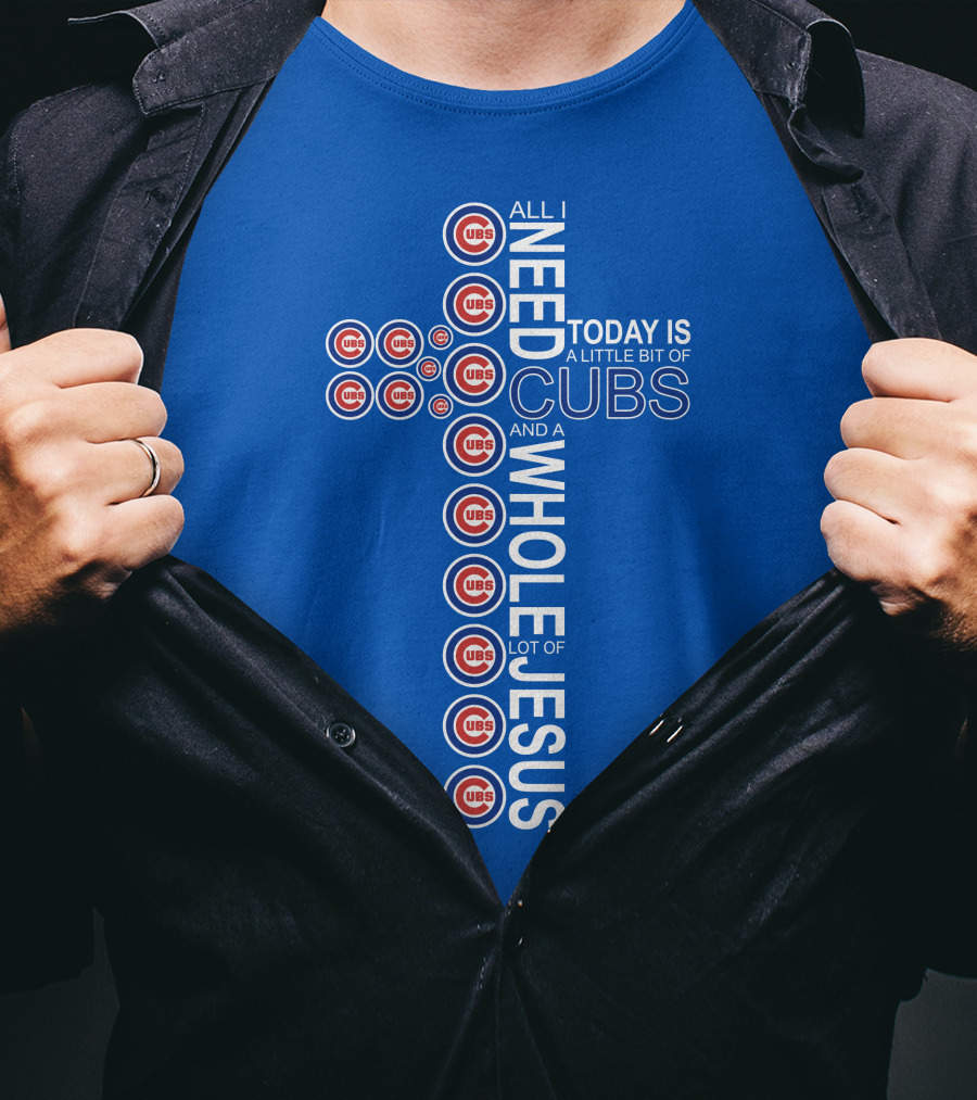 All I Need Today Is A Little Bit Of Cubs And A Whole Lot Of Jesus Cub T-Shirt