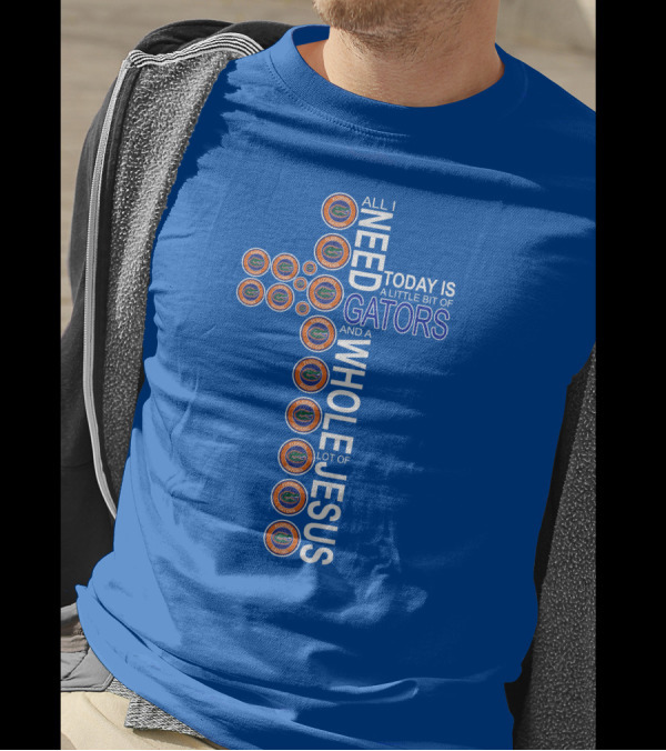 All I Need Today Is A Little Bit Of Gators And A Whole Lot Of Jesus Florida Gators Cross T-Shirt