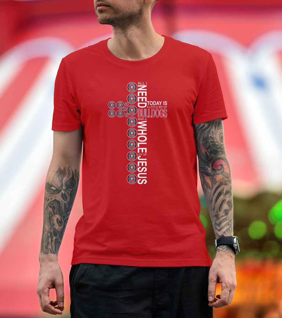 All I Need Today Is A Little Bit Of Georgia Bulldogs And A Whole Lot Of Jesus T-Shirt