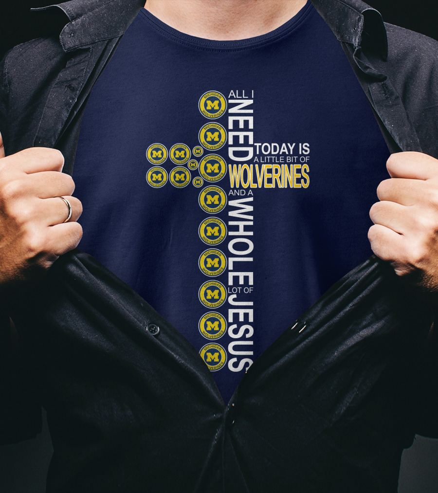 All I Need Today Is A Little Bit Of Michigan Wolverines And A Whole Lot Of Jesus Cross T-Shirt