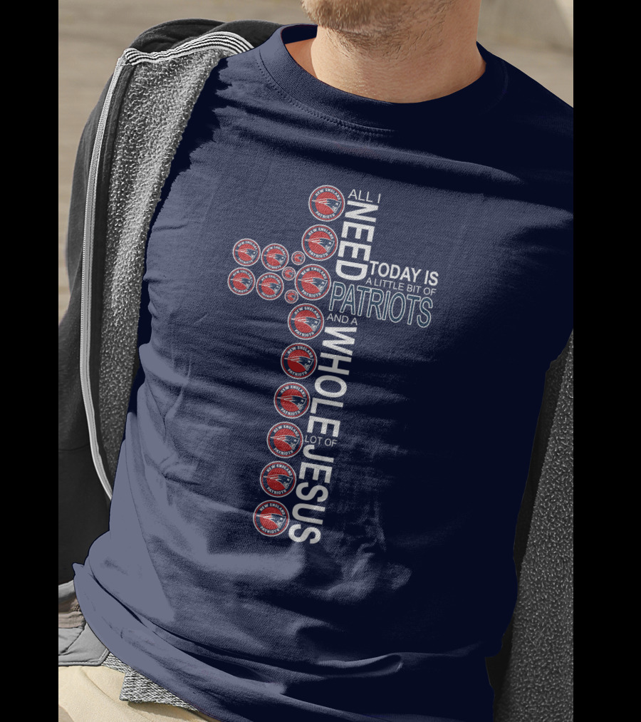 All I Need Today Is A Little Bit Of Patriots And A Whole Lot Of Jesus T-Shirt