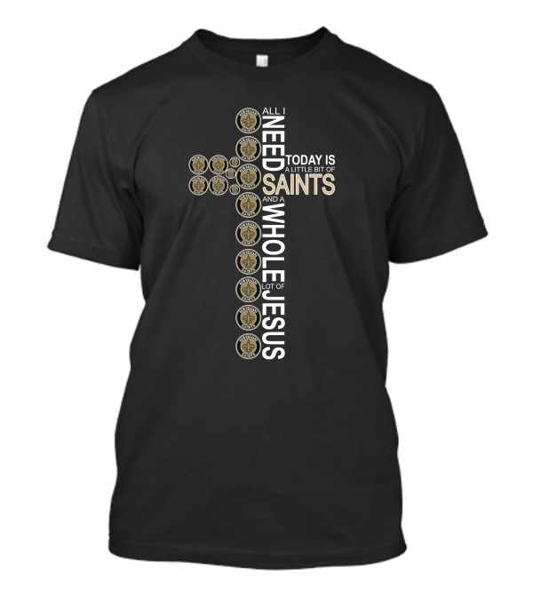All I Need Today Is A Little Bit Of New Orleans Saints And A Whole Lot Of Jesus In Cross Shape T-Shirt