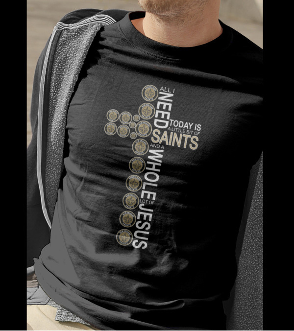 All I Need Today Is A Little Bit Of New Orleans Saints And A Whole Lot Of Jesus In Cross Shape T-Shirt