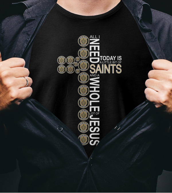 All I Need Today Is A Little Bit Of New Orleans Saints And A Whole Lot Of Jesus In Cross Shape T-Shirt
