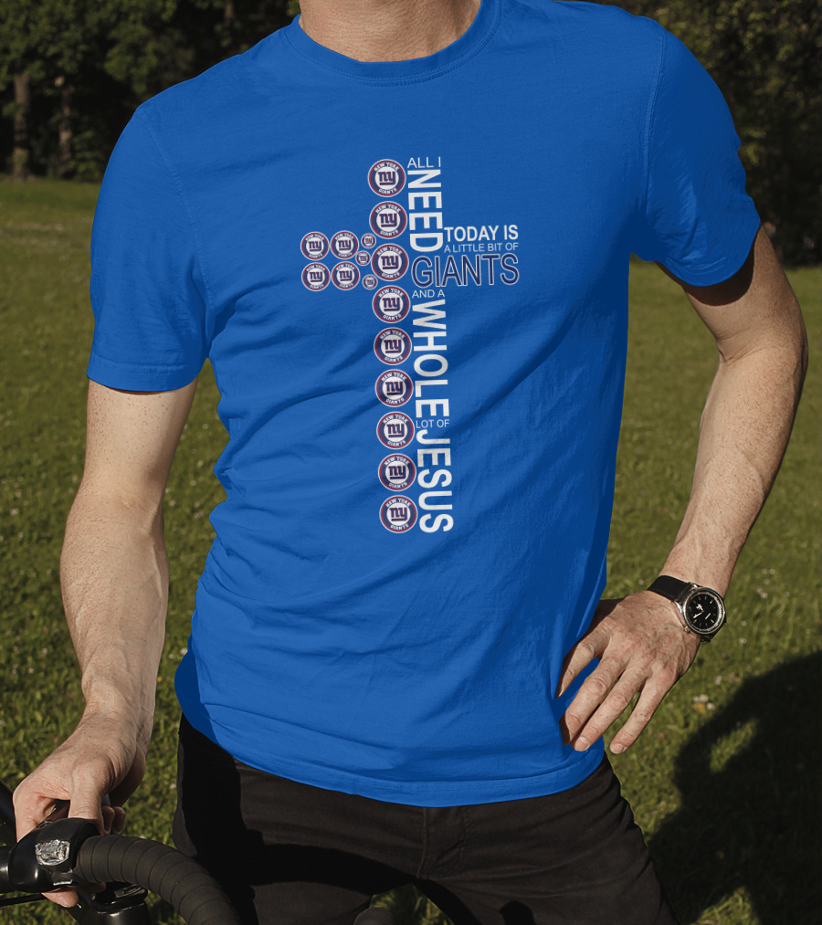 All I Need Today Is A Little Bit Of Giants And A Whole Lot Of Jesus Ny Giants Logos T-Shirt