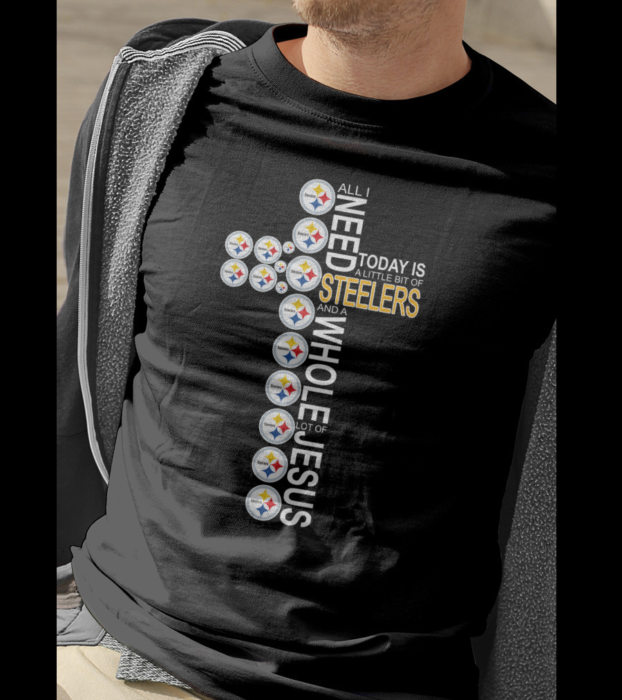 All I Need Today Is A Little Bit Of Steelers And A Whole Lot Of Jesus Pittsburgh T-Shirt