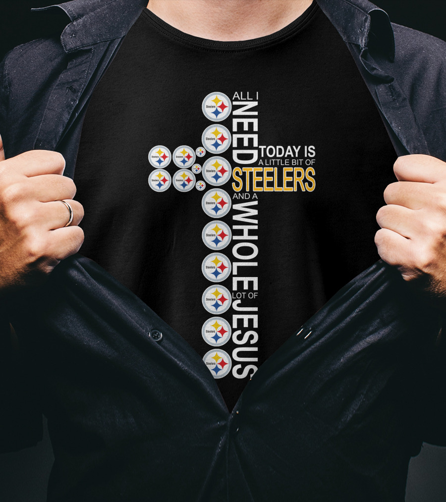 All I Need Today Is A Little Bit Of Steelers And A Whole Lot Of Jesus Pittsburgh T-Shirt