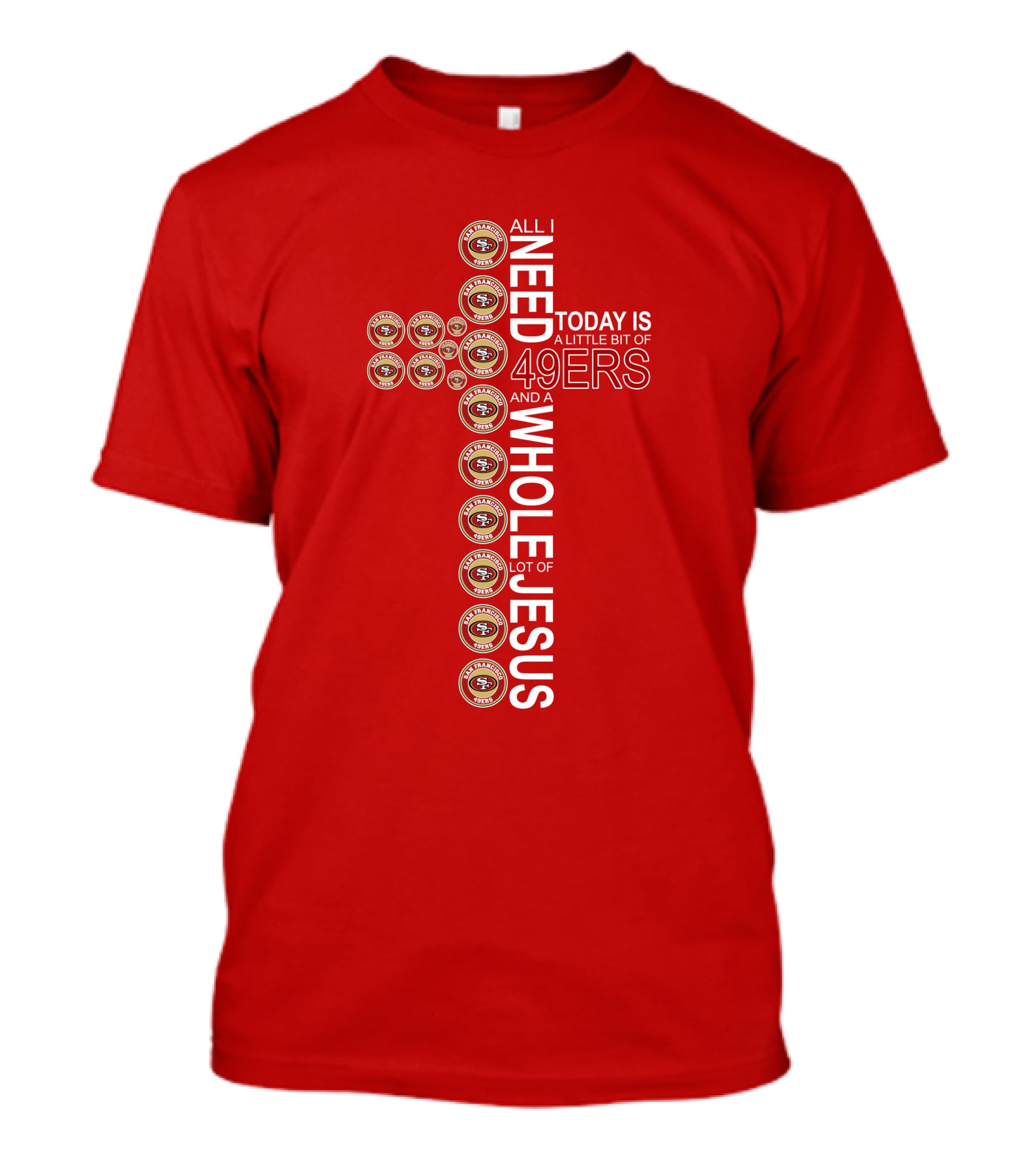 All I Need Today Is San Francisco 49ers Logos And A Whole Lot Of Jesus T-Shirt