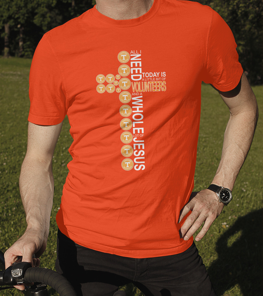 All I Need Today Is A Little Bit Of Volunteers And A Whole Lot Of Jesus Tennessee T-Shirt