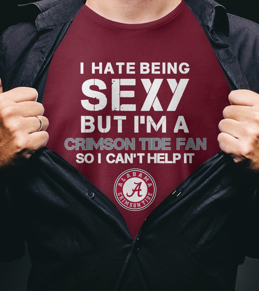 I Hate Being Sexy But I'm A Crimson Tide Fan So I Can't Help It Alabama Crimson Tide T-Shirt