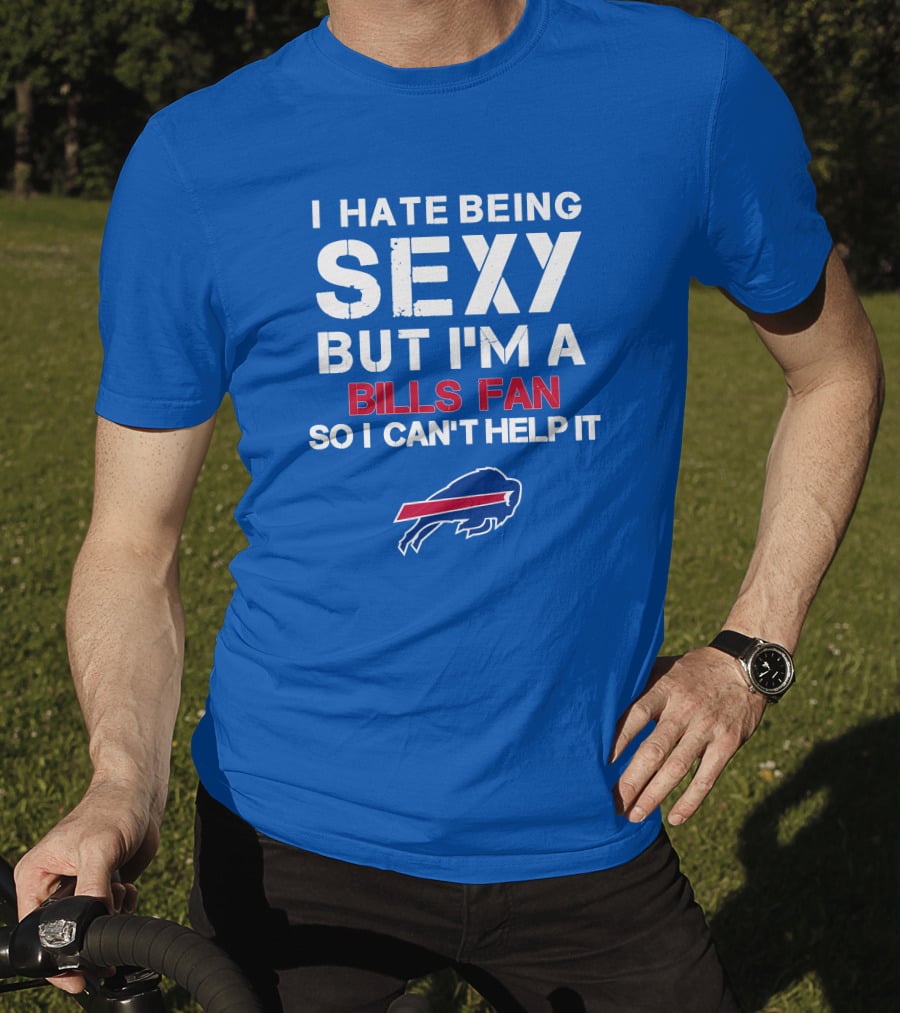 I Hate Being Sexy But I'm A Buffalo Bills Fan So I Can't Help It Bills Fan Buffalo T-Shirt