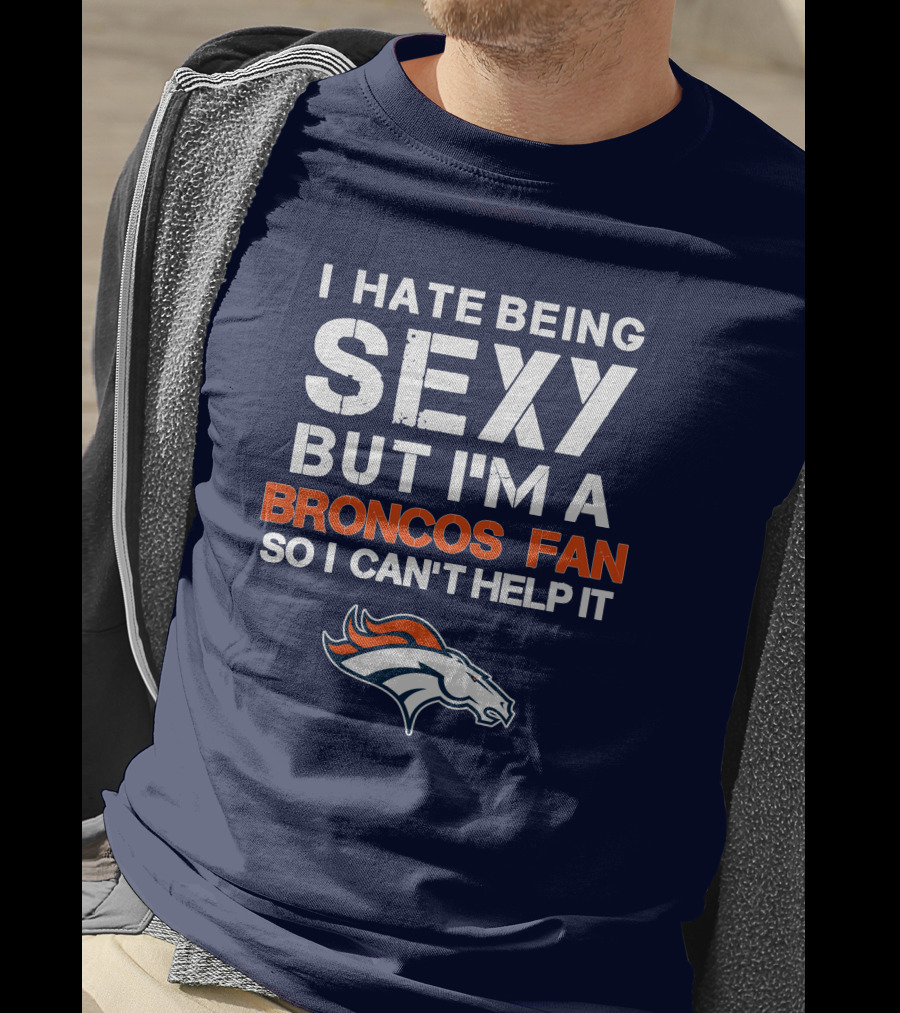 I Hate Being Sexy But I'm A Broncos Fan So I Can't Help It Denver Broncos T-Shirt