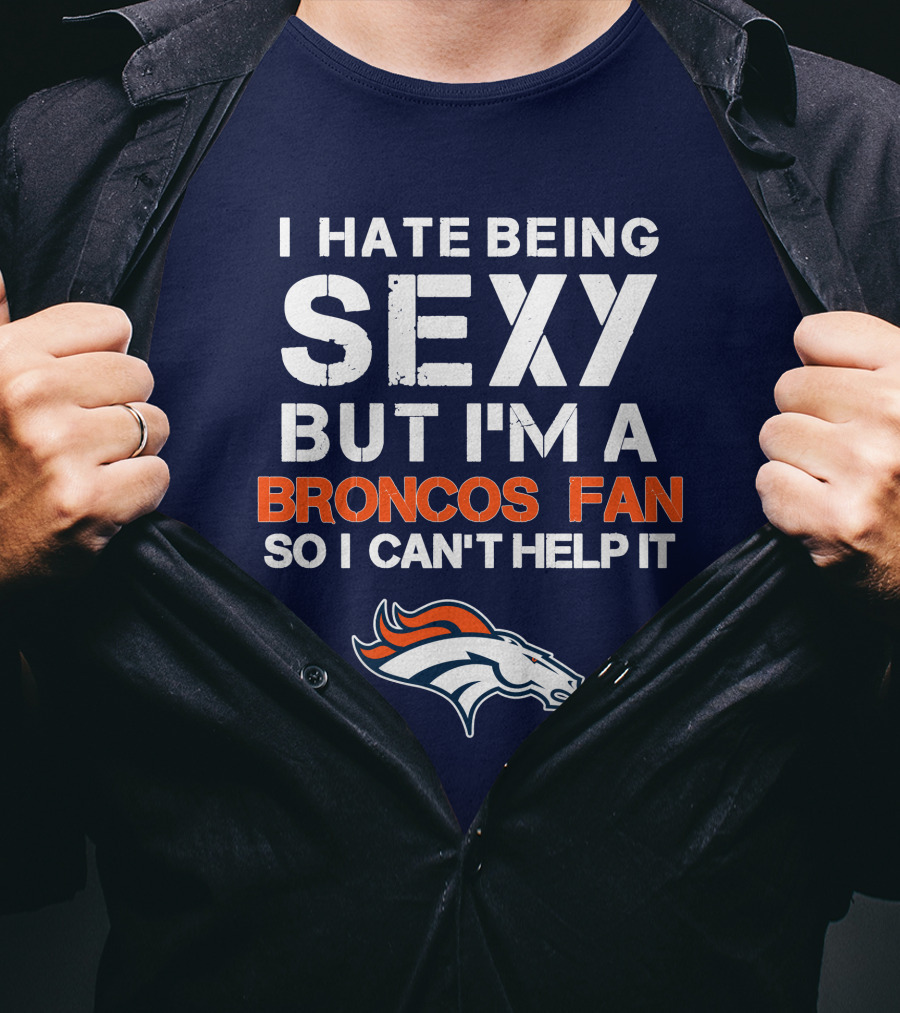 I Hate Being Sexy But I'm A Broncos Fan So I Can't Help It Denver Broncos T-Shirt