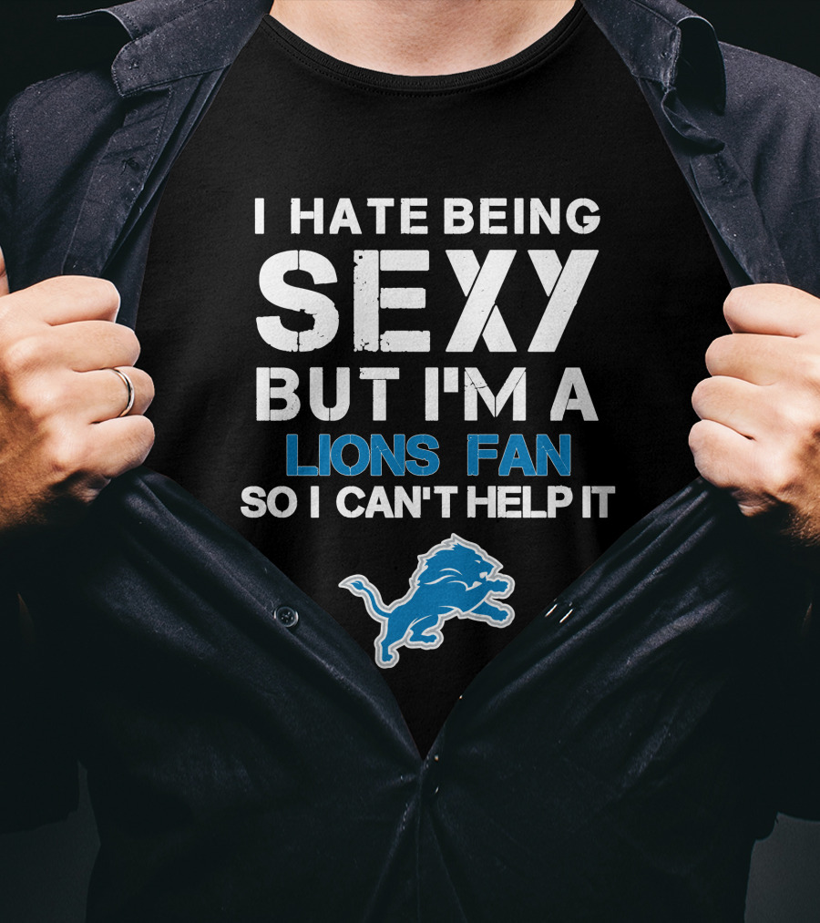 I Hate Being Sexy But I'm A Lions Fan So I Can't Help It T-Shirt