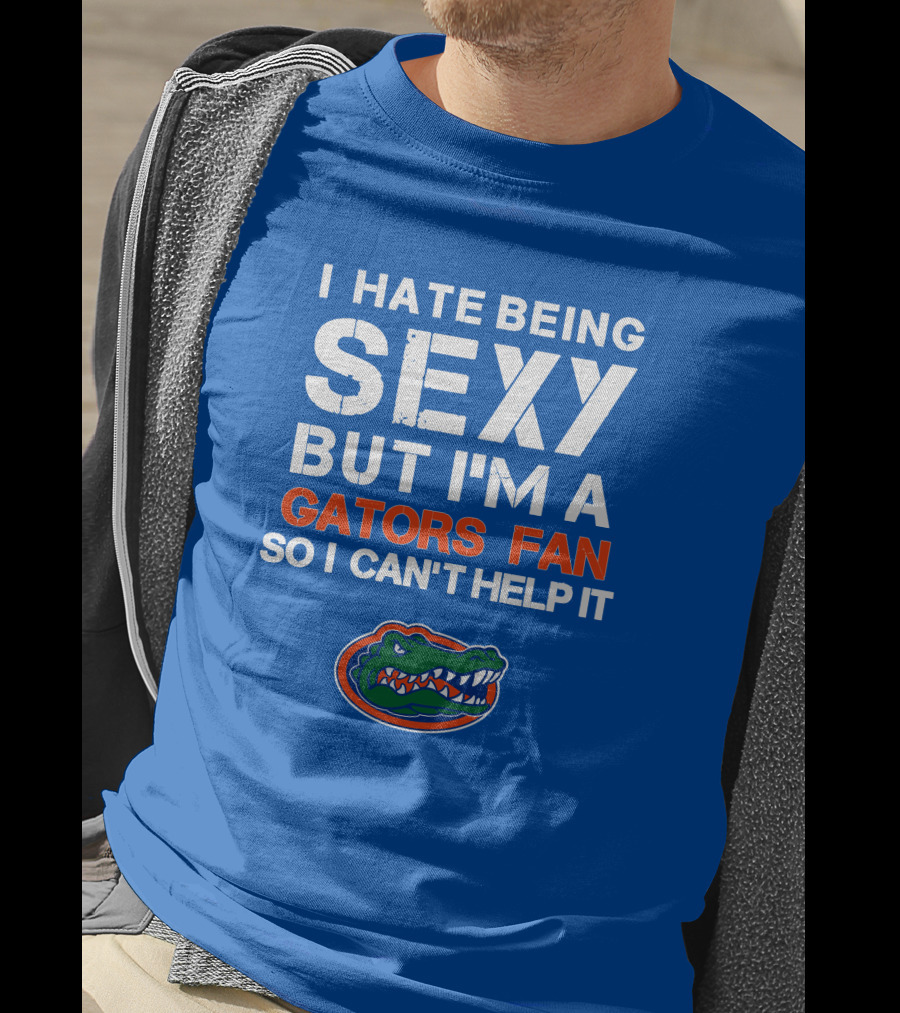 I Hate Being Sexy But I'm A Gators Fan So I Can't Help It Florida Gators T-Shirt