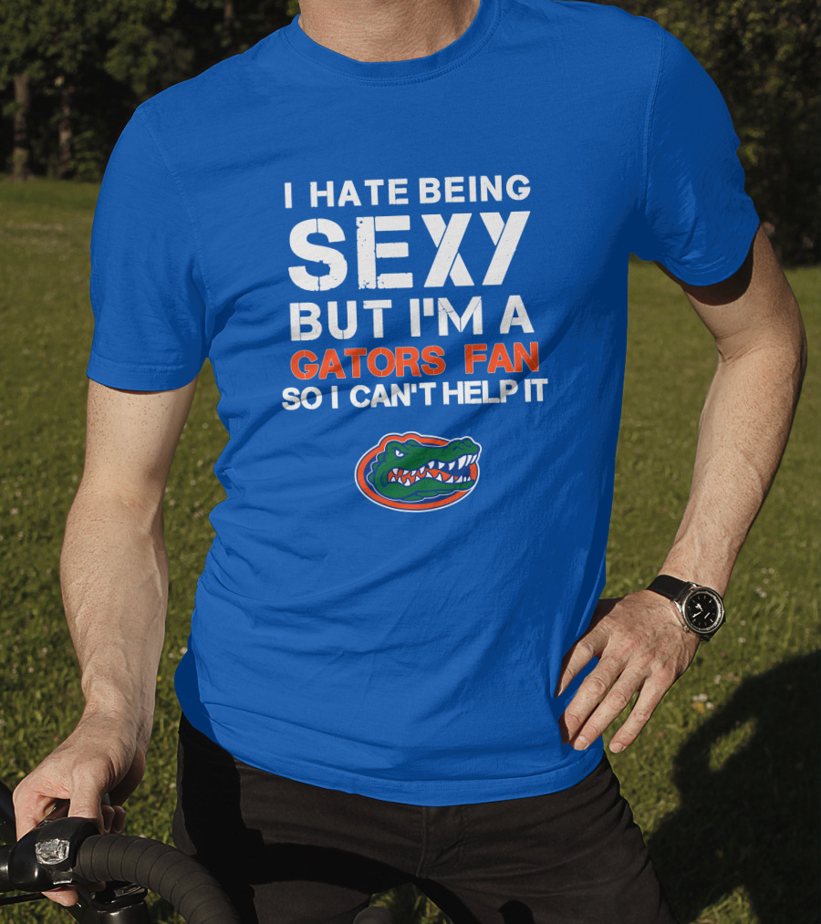 I Hate Being Sexy But I'm A Gators Fan So I Can't Help It Florida Gators T-Shirt