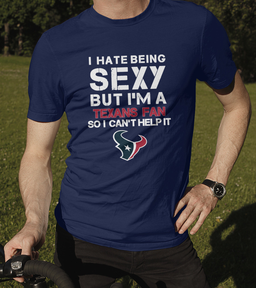 I Hate Being Sexy But I'm A Texans Fan So I Can't Help It Houston Texans T-Shirt