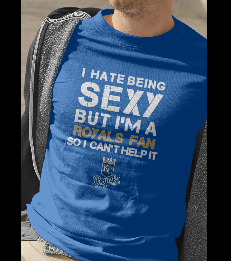 I Hate Being Sexy But I'm A Royals Fan So I Can't Help It Kansas City Royals T-Shirt