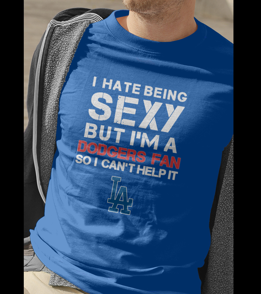 I Hate Being Sexy But I'm A Dodgers Fan So I Can't Help It La Dodgers T-Shirt
