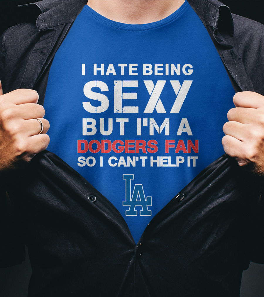 I Hate Being Sexy But I'm A Dodgers Fan So I Can't Help It La Dodgers T-Shirt