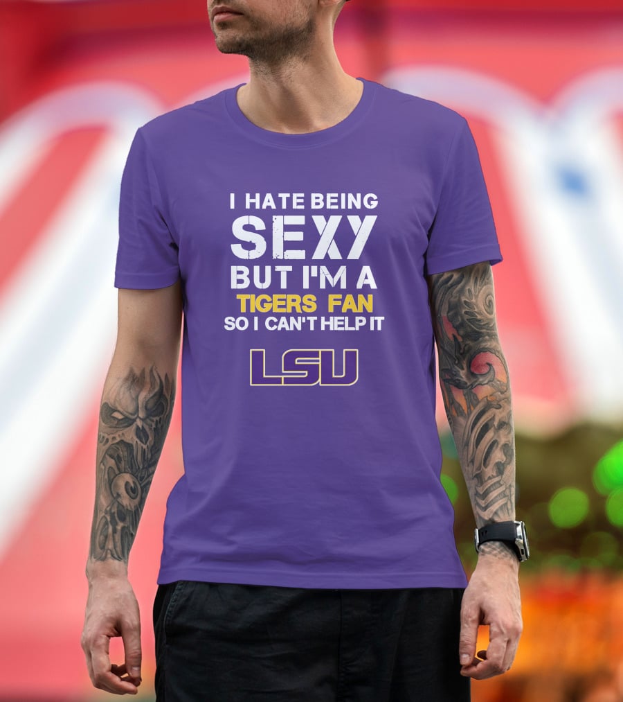 I Hate Being Sexy But I'm A Tigers Fan So I Can't Help It Lsu T-Shirt