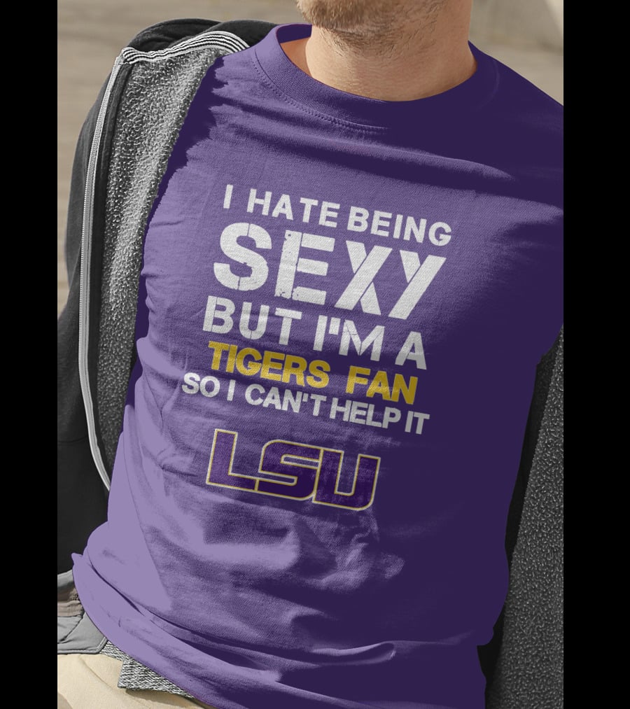 I Hate Being Sexy But I'm A Tigers Fan So I Can't Help It Lsu T-Shirt