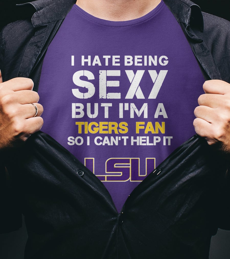 I Hate Being Sexy But I'm A Tigers Fan So I Can't Help It Lsu T-Shirt