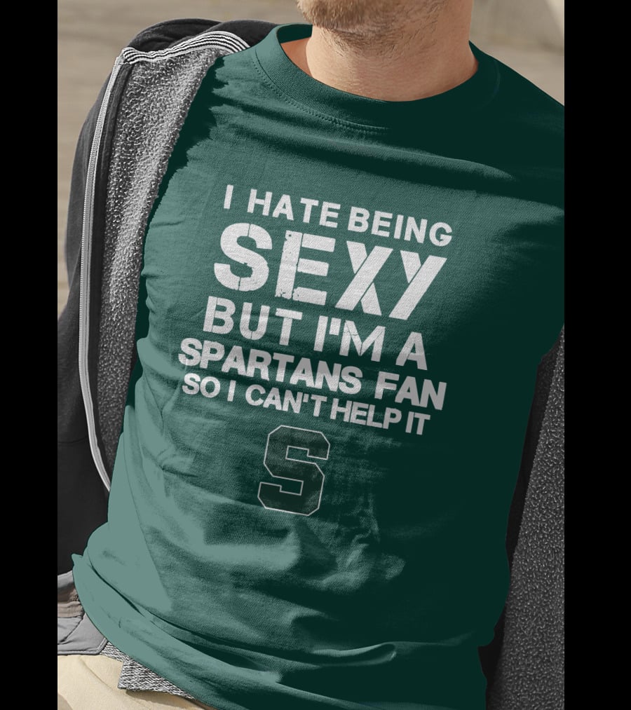 I Hate Being Sexy But I'm A Spartans Fan So I Can't Help It S T-Shirt